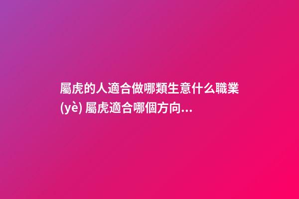 屬虎的人適合做哪類生意什么職業(yè) 屬虎適合哪個方向發(fā)展